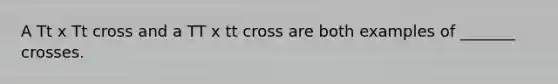 A Tt x Tt cross and a TT x tt cross are both examples of _______ crosses.