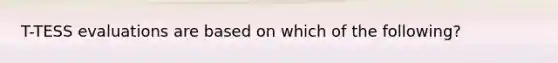 T-TESS evaluations are based on which of the following?