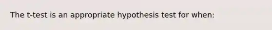 The t-test is an appropriate hypothesis test for when: