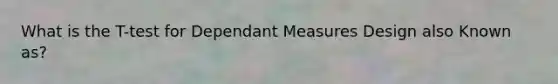 What is the T-test for Dependant Measures Design also Known as?