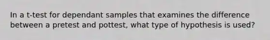 In a t-test for dependant samples that examines the difference between a pretest and pottest, what type of hypothesis is used?