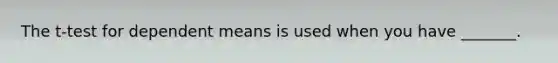 The t-test for dependent means is used when you have _______.