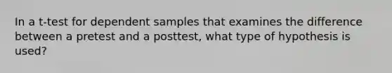 In a t-test for dependent samples that examines the difference between a pretest and a posttest, what type of hypothesis is used?