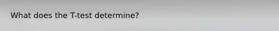 What does the T-test determine?