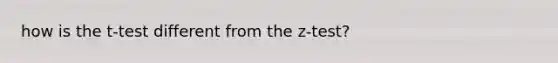 how is the t-test different from the z-test?