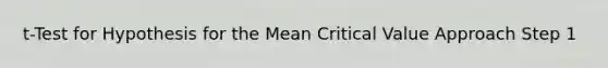 t-Test for Hypothesis for the Mean Critical Value Approach Step 1