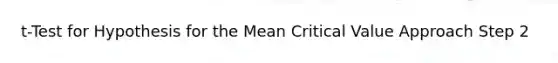 t-Test for Hypothesis for the Mean Critical Value Approach Step 2