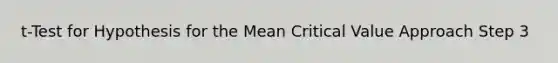 t-Test for Hypothesis for the Mean Critical Value Approach Step 3