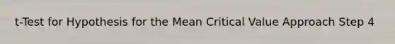 t-Test for Hypothesis for the Mean Critical Value Approach Step 4