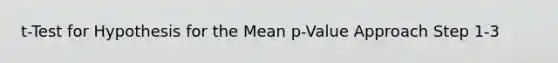 t-Test for Hypothesis for the Mean p-Value Approach Step 1-3