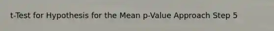 t-Test for Hypothesis for the Mean p-Value Approach Step 5