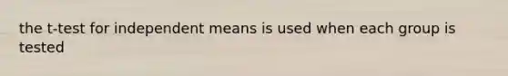 the t-test for independent means is used when each group is tested