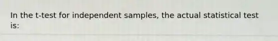 In the t-test for independent samples, the actual statistical test is: