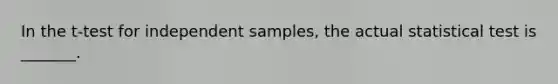 In the t-test for independent samples, the actual statistical test is _______.