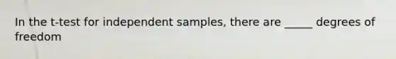 In the t-test for independent samples, there are _____ degrees of freedom