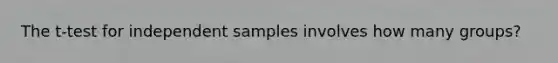 The t-test for independent samples involves how many groups?