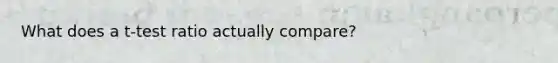 What does a t-test ratio actually compare?