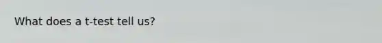 What does a t-test tell us?