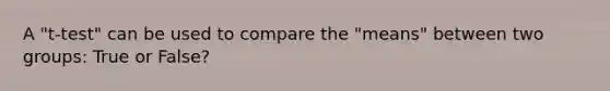 A "t-test" can be used to compare the "means" between two groups: True or False?