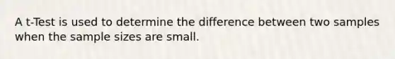 A t-Test is used to determine the difference between two samples when the sample sizes are small.