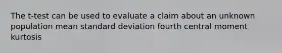 The t-test can be used to evaluate a claim about an unknown population mean <a href='https://www.questionai.com/knowledge/kqGUr1Cldy-standard-deviation' class='anchor-knowledge'>standard deviation</a> fourth central moment kurtosis