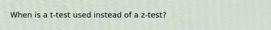 When is a t-test used instead of a z-test?