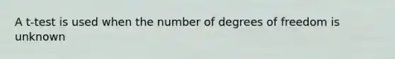 A t-test is used when the number of degrees of freedom is unknown