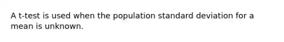 A t-test is used when the population standard deviation for a mean is unknown.