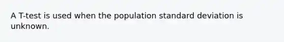 A T-test is used when the population standard deviation is unknown.