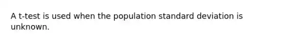 A t-test is used when the population <a href='https://www.questionai.com/knowledge/kqGUr1Cldy-standard-deviation' class='anchor-knowledge'>standard deviation</a> is unknown.