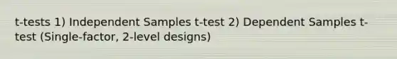 t-tests 1) Independent Samples t-test 2) Dependent Samples t-test (Single-factor, 2-level designs)