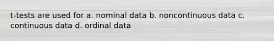 t-tests are used for a. nominal data b. noncontinuous data c. continuous data d. ordinal data