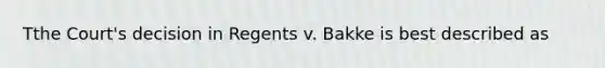 Tthe Court's decision in Regents v. Bakke is best described as