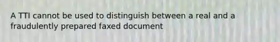 A TTI cannot be used to distinguish between a real and a fraudulently prepared faxed document