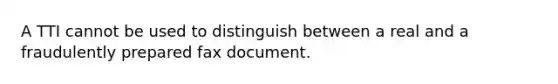 A TTI cannot be used to distinguish between a real and a fraudulently prepared fax document.