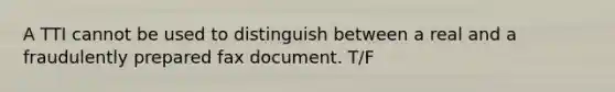 A TTI cannot be used to distinguish between a real and a fraudulently prepared fax document. T/F