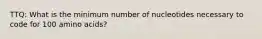 TTQ: What is the minimum number of nucleotides necessary to code for 100 amino acids?