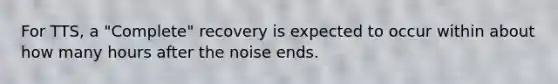 For TTS, a "Complete" recovery is expected to occur within about how many hours after the noise ends.