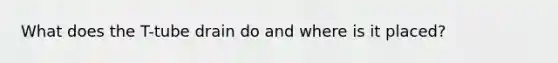 What does the T-tube drain do and where is it placed?
