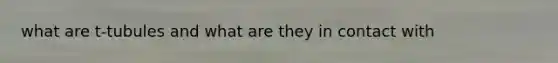 what are t-tubules and what are they in contact with