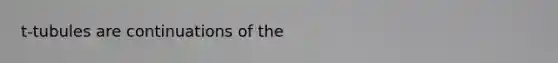 t-tubules are continuations of the