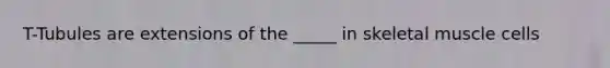 T-Tubules are extensions of the _____ in skeletal muscle cells