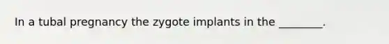 In a tubal pregnancy the zygote implants in the ________.