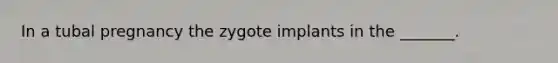 In a tubal pregnancy the zygote implants in the _______.