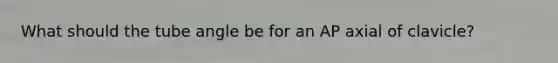 What should the tube angle be for an AP axial of clavicle?
