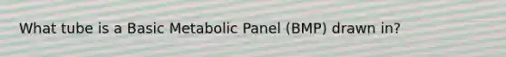 What tube is a Basic Metabolic Panel (BMP) drawn in?