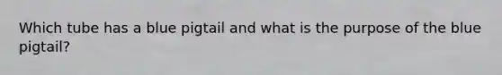 Which tube has a blue pigtail and what is the purpose of the blue pigtail?