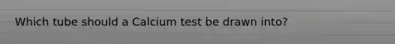 Which tube should a Calcium test be drawn into?