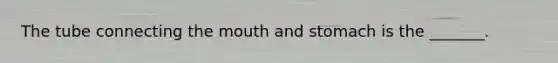 The tube connecting <a href='https://www.questionai.com/knowledge/krBoWYDU6j-the-mouth' class='anchor-knowledge'>the mouth</a> and stomach is the _______.