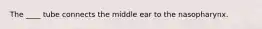 The ____ tube connects the middle ear to the nasopharynx.